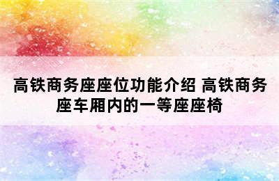 高铁商务座座位功能介绍 高铁商务座车厢内的一等座座椅